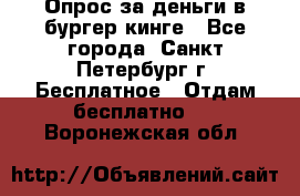 Опрос за деньги в бургер кинге - Все города, Санкт-Петербург г. Бесплатное » Отдам бесплатно   . Воронежская обл.